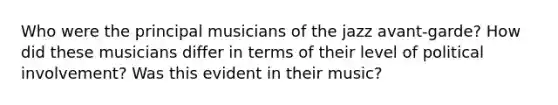 Who were the principal musicians of the jazz avant-garde? How did these musicians differ in terms of their level of political involvement? Was this evident in their music?