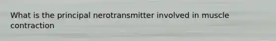 What is the principal nerotransmitter involved in <a href='https://www.questionai.com/knowledge/k0LBwLeEer-muscle-contraction' class='anchor-knowledge'>muscle contraction</a>