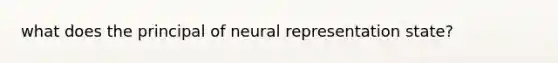 what does the principal of neural representation state?