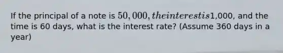 If the principal of a note is 50,000, the interest is1,000, and the time is 60 days, what is the interest rate? (Assume 360 days in a year)