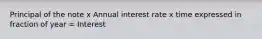 Principal of the note x Annual interest rate x time expressed in fraction of year = Interest