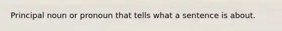 Principal noun or pronoun that tells what a sentence is about.