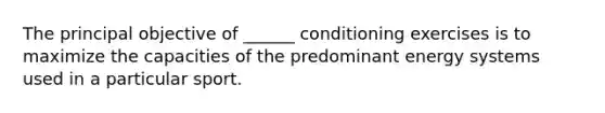 The principal objective of ______ conditioning exercises is to maximize the capacities of the predominant energy systems used in a particular sport.