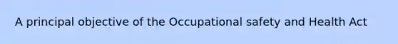 A principal objective of the Occupational safety and Health Act