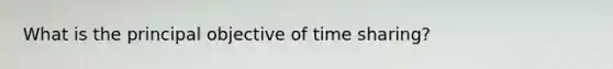 What is the principal objective of time sharing?