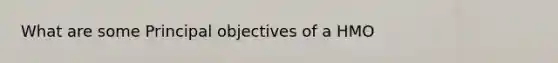 What are some Principal objectives of a HMO