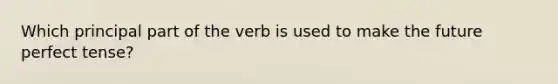 Which principal part of the verb is used to make the future perfect tense?