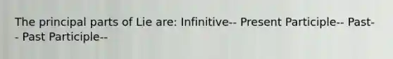 The principal parts of Lie are: Infinitive-- Present Participle-- Past-- Past Participle--