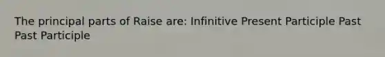 The principal parts of Raise are: Infinitive Present Participle Past Past Participle