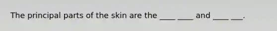 The principal parts of the skin are the ____ ____ and ____ ___.