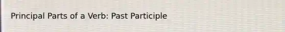 Principal Parts of a Verb: Past Participle