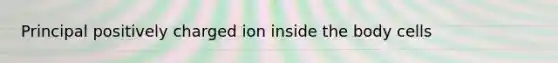 Principal positively charged ion inside the body cells