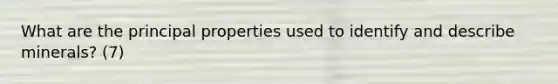 What are the principal properties used to identify and describe minerals? (7)