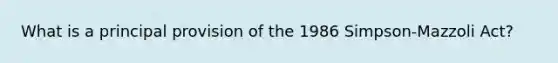 What is a principal provision of the 1986 Simpson-Mazzoli Act?