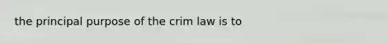 the principal purpose of the crim law is to