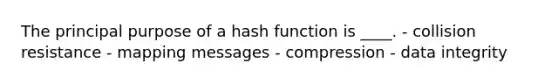 The principal purpose of a hash function is ____. - collision resistance - mapping messages - compression - data integrity