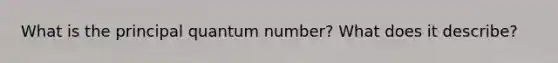 What is the principal quantum number? What does it describe?