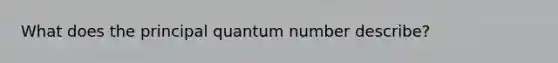 What does the principal quantum number describe?