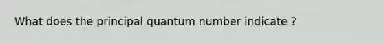 What does the principal quantum number indicate ?