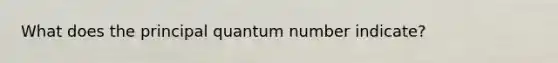 What does the principal quantum number indicate?