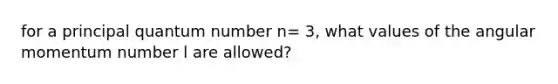 for a principal quantum number n= 3, what values of the angular momentum number l are allowed?