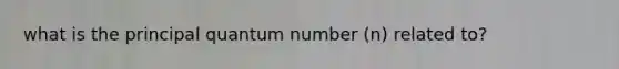 what is the principal quantum number (n) related to?