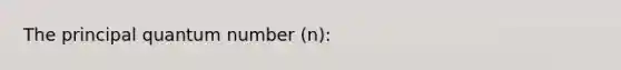 The principal quantum number (n):