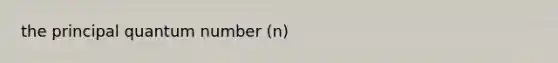 the principal quantum number (n)