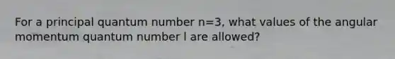 For a principal quantum number n=3, what values of the angular momentum quantum number l are allowed?