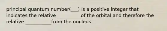 principal quantum number(___) is a positive integer that indicates the relative __________of the orbital and therefore the relative ___________from the nucleus