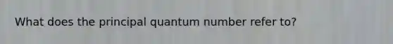 What does the principal quantum number refer to?