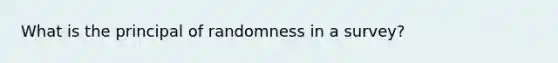 What is the principal of randomness in a survey?