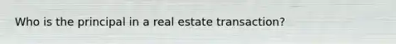 Who is the principal in a real estate transaction?