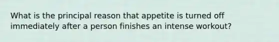 What is the principal reason that appetite is turned off immediately after a person finishes an intense workout?