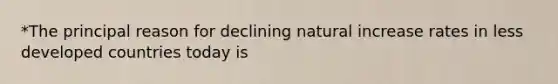 *The principal reason for declining natural increase rates in less developed countries today is