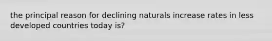 the principal reason for declining naturals increase rates in less developed countries today is?