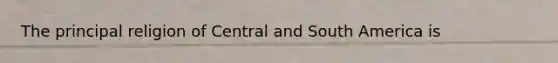The principal religion of Central and South America is