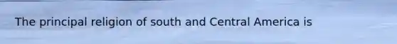 The principal religion of south and Central America is