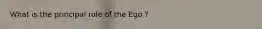 What is the principal role of the Ego ?