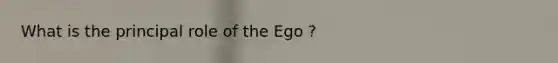 What is the principal role of the Ego ?