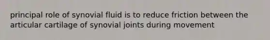 principal role of synovial fluid is to reduce friction between the articular cartilage of synovial joints during movement