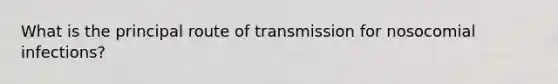 What is the principal route of transmission for nosocomial​ infections?