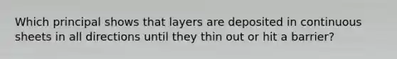 Which principal shows that layers are deposited in continuous sheets in all directions until they thin out or hit a barrier?
