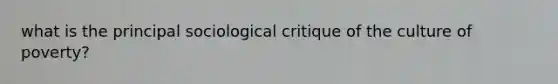 what is the principal sociological critique of the culture of poverty?