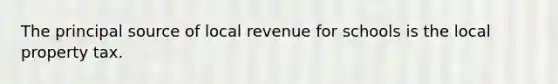 The principal source of local revenue for schools is the local property tax.