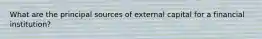 What are the principal sources of external capital for a financial institution?