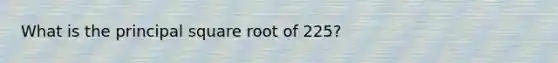 What is the principal square root of 225?