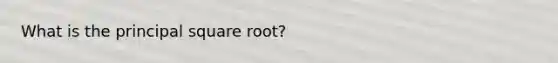 What is the principal square root?