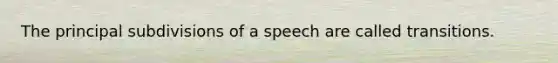 The principal subdivisions of a speech are called transitions.