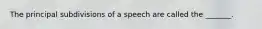 The principal subdivisions of a speech are called the _______.